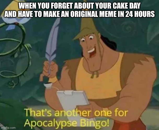 That's another one for Apocalypse Bingo! | WHEN YOU FORGET ABOUT YOUR CAKE DAY AND HAVE TO MAKE AN ORIGINAL MEME IN 24 HOURS | image tagged in that's another one for apocalypse bingo | made w/ Imgflip meme maker