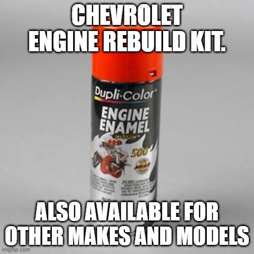 engine rebuild kit | CHEVROLET ENGINE REBUILD KIT. ALSO AVAILABLE FOR OTHER MAKES AND MODELS | image tagged in engine rebuild,engine paint | made w/ Imgflip meme maker