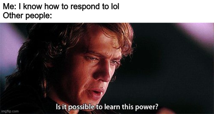 Is it possible to learn this power | Me: I know how to respond to lol
Other people: | image tagged in is it possible to learn this power | made w/ Imgflip meme maker