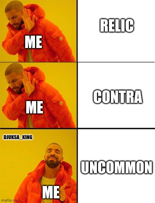 Drake meme 3 panels | RELIC; ME; CONTRA; ME; DJUKSA_KING; UNCOMMON; ME | image tagged in drake meme 3 panels | made w/ Imgflip meme maker