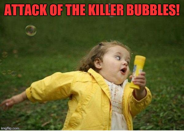 Chubby Bubbles Girl | ATTACK OF THE KILLER BUBBLES! | image tagged in memes,chubby bubbles girl | made w/ Imgflip meme maker