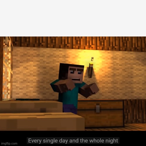 Every single day and the whole night | image tagged in every single day and the whole night | made w/ Imgflip meme maker