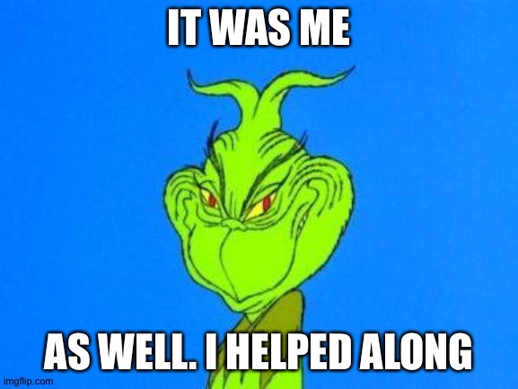 Dispatcher grinch | IT WAS ME AS WELL. I HELPED ALONG | image tagged in dispatcher grinch | made w/ Imgflip meme maker