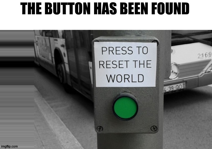 JUST FOUND A BUTTON NOT SURE IF I SHOULD PRESS IT | THE BUTTON HAS BEEN FOUND | image tagged in erase the world button,2020 begon | made w/ Imgflip meme maker