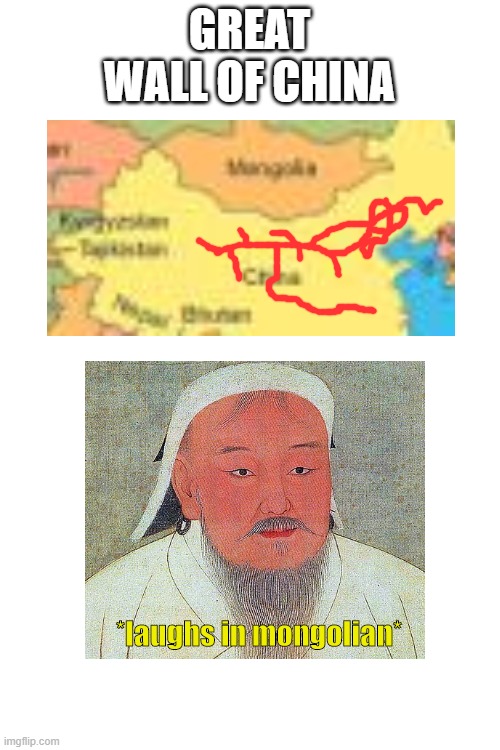 *Mongolia Bias* |  GREAT WALL OF CHINA; *laughs in mongolian* | image tagged in blank white template,mongolia,mongolian empire,great wall of china,genghis khan,china | made w/ Imgflip meme maker