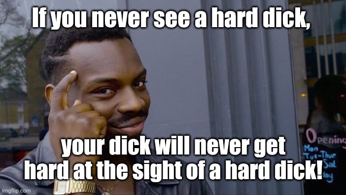 Roll Safe Think About It Meme | If you never see a hard dick, your dick will never get hard at the sight of a hard dick! | image tagged in memes,roll safe think about it | made w/ Imgflip meme maker