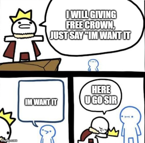 Free crown here... | I WILL GIVING FREE CROWN,
JUST SAY "IM WANT IT; HERE U GO SIR; IM WANT IT | image tagged in dumbest man alive,memes | made w/ Imgflip meme maker