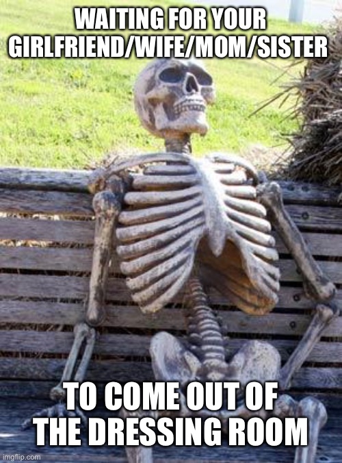 And then you regret it | WAITING FOR YOUR GIRLFRIEND/WIFE/MOM/SISTER; TO COME OUT OF THE DRESSING ROOM | image tagged in memes,waiting skeleton,death,shopping,mom,girlfriend | made w/ Imgflip meme maker