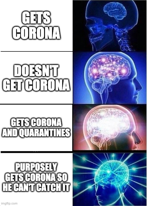 Expanding Brain | GETS CORONA; DOESN'T GET CORONA; GETS CORONA AND QUARANTINES; PURPOSELY GETS CORONA SO HE CAN'T CATCH IT | image tagged in memes,expanding brain | made w/ Imgflip meme maker