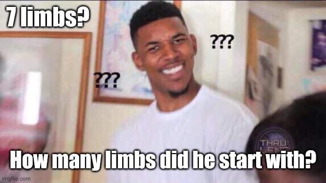 Black guy confused | 7 limbs? How many limbs did he start with? | image tagged in black guy confused | made w/ Imgflip meme maker