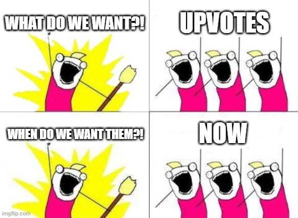 upvotes | WHAT DO WE WANT?! UPVOTES; NOW; WHEN DO WE WANT THEM?! | image tagged in memes,what do we want,fun,funny,funny memes,irony | made w/ Imgflip meme maker