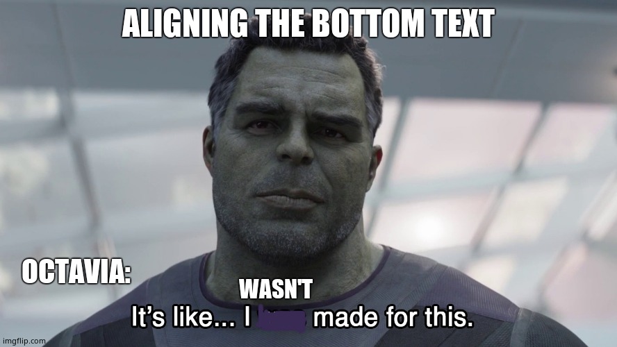 hulk I was made for this | ALIGNING THE BOTTOM TEXT OCTAVIA: WASN'T | image tagged in hulk i was made for this | made w/ Imgflip meme maker