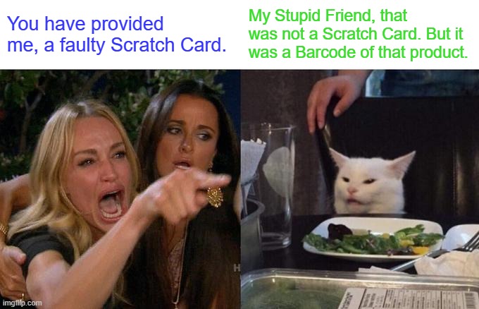 Misunderstanding | You have provided me, a faulty Scratch Card. My Stupid Friend, that was not a Scratch Card. But it was a Barcode of that product. | image tagged in memes,woman yelling at cat | made w/ Imgflip meme maker