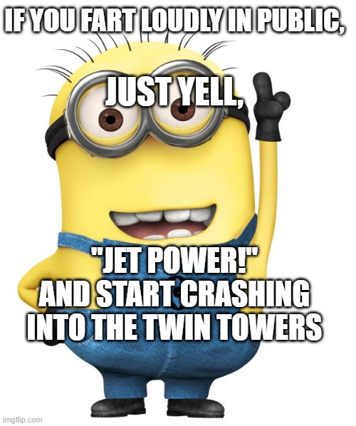 Fart is just a disgusting-smell from our asses | IF YOU FART LOUDLY IN PUBLIC, JUST YELL, "JET POWER!" AND START CRASHING INTO THE TWIN TOWERS | image tagged in minions | made w/ Imgflip meme maker