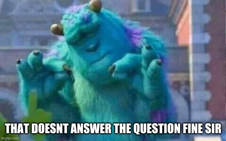 Sully shutdown | THAT DOESNT ANSWER THE QUESTION FINE SIR | image tagged in sully shutdown | made w/ Imgflip meme maker