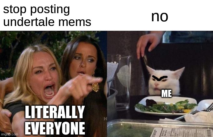 Woman Yelling At Cat | stop posting undertale mems; no; ME; LITERALLY EVERYONE | image tagged in memes,woman yelling at cat | made w/ Imgflip meme maker