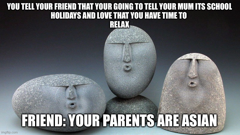 Parents,friends and others | YOU TELL YOUR FRIEND THAT YOUR GOING TO TELL YOUR MUM ITS SCHOOL
HOLIDAYS AND LOVE THAT YOU HAVE TIME TO 
RELAX; FRIEND: YOUR PARENTS ARE ASIAN | image tagged in oof stones | made w/ Imgflip meme maker