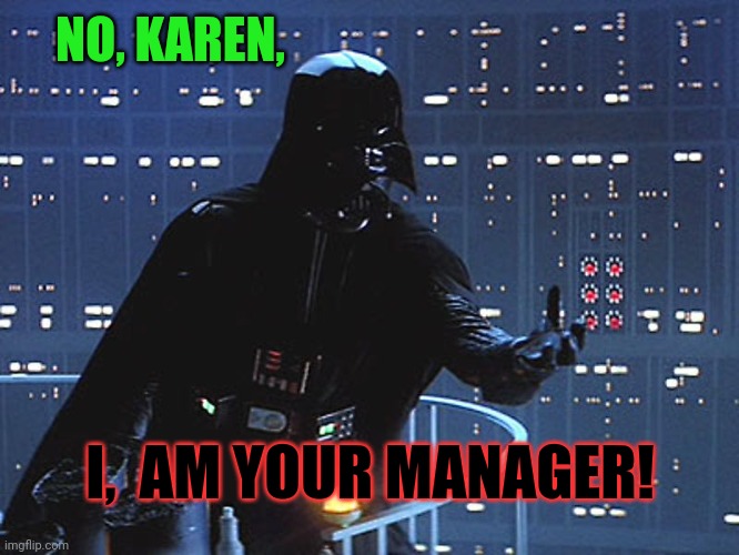 Darth Vader - Come to the Dark Side | NO, KAREN, I,  AM YOUR MANAGER! | image tagged in darth vader - come to the dark side | made w/ Imgflip meme maker