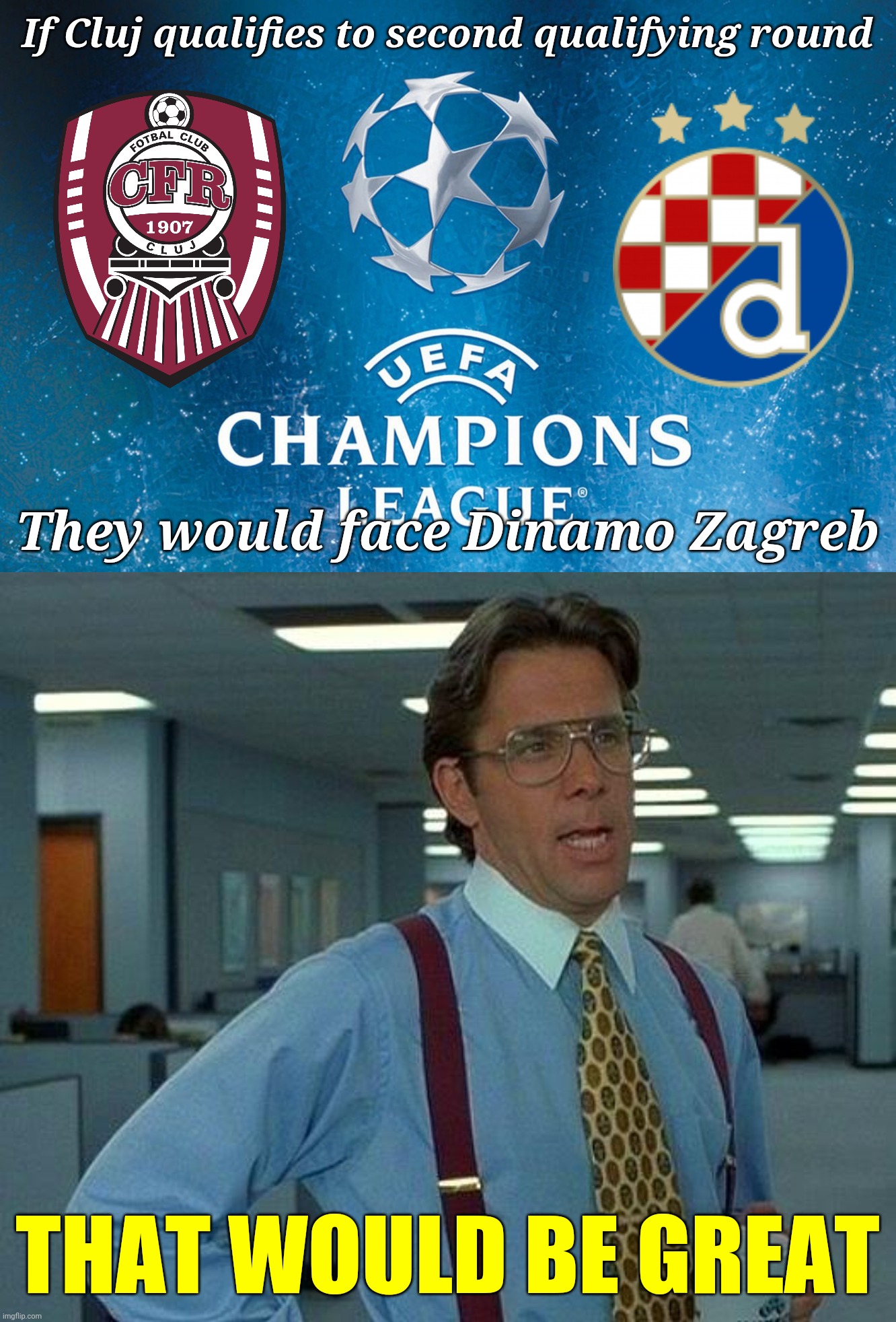 CFR Cluj vs Dinamo Zagreb in UEFA Champions League Second qualifying round | If Cluj qualifies to second qualifying round; They would face Dinamo Zagreb; THAT WOULD BE GREAT | image tagged in memes,that would be great,football,soccer,champions league,cfr cluj | made w/ Imgflip meme maker