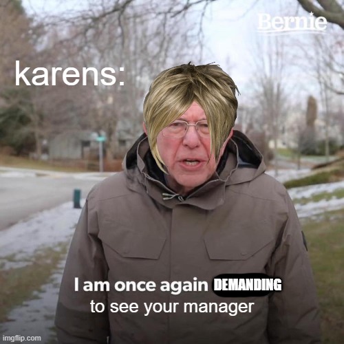 karen memes ;) | karens:; DEMANDING; to see your manager | image tagged in memes,bernie i am once again asking for your support,fun,funny,funny memes,irony | made w/ Imgflip meme maker