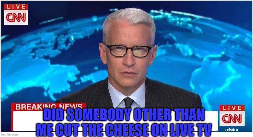 CNN Breaking News Anderson Cooper | DID SOMEBODY OTHER THAN ME CUT THE CHEESE ON LIVE TV | image tagged in cnn breaking news anderson cooper | made w/ Imgflip meme maker