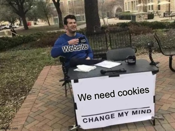 True | Website; We need cookies | image tagged in memes,change my mind | made w/ Imgflip meme maker