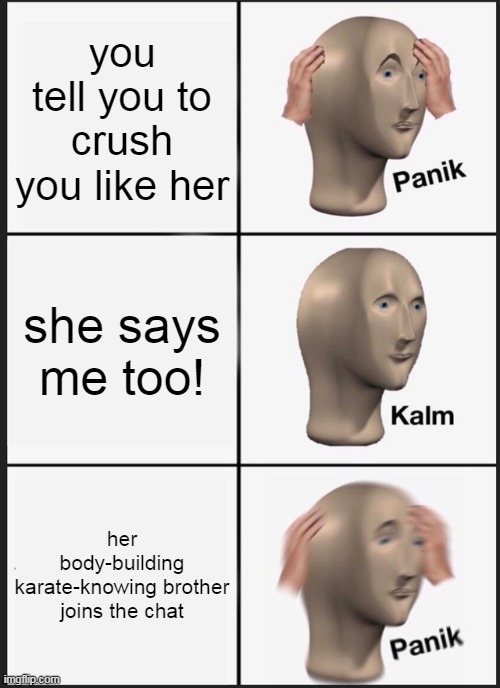 Panik Kalm Panik | you tell you to crush you like her; she says me too! her body-building karate-knowing brother joins the chat | image tagged in memes,panik kalm panik | made w/ Imgflip meme maker