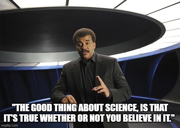 Neil deGrasse Tyson Cosmos | "THE GOOD THING ABOUT SCIENCE, IS THAT IT'S TRUE WHETHER OR NOT YOU BELIEVE IN IT." | image tagged in neil degrasse tyson cosmos,the good thing about scient | made w/ Imgflip meme maker