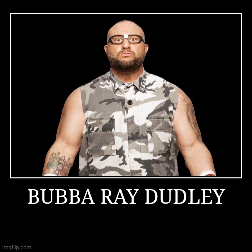 Bubba Ray Dudley | image tagged in demotivationals,wwe,dudley boyz | made w/ Imgflip demotivational maker