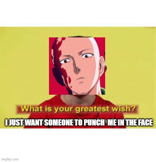 Being to strong makes life boring -Saitama | I JUST WANT SOMEONE TO PUNCH  ME IN THE FACE | image tagged in one punch man,what is the your greatest wish,i just want to punch god in the face,truth,hot,new | made w/ Imgflip meme maker