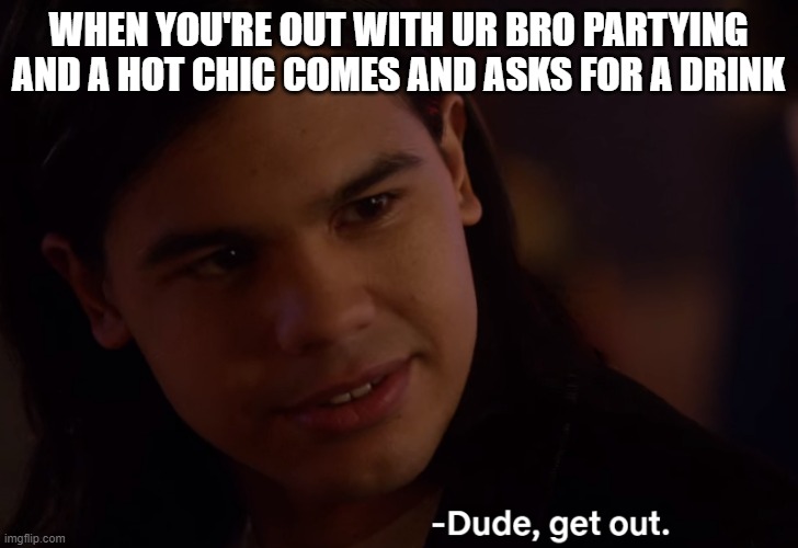 Hot Chic meme | WHEN YOU'RE OUT WITH UR BRO PARTYING AND A HOT CHIC COMES AND ASKS FOR A DRINK | image tagged in flash,hot chick,funny,lmao,brother,ouch | made w/ Imgflip meme maker