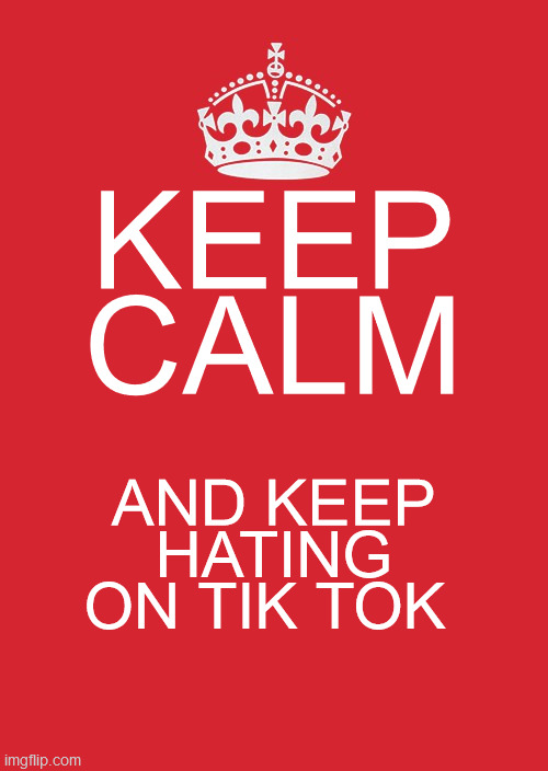 Keep Calm And Carry On Red Meme | KEEP CALM; AND KEEP HATING ON TIK TOK | image tagged in memes,keep calm and carry on red | made w/ Imgflip meme maker