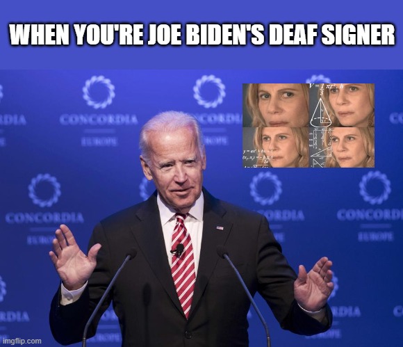 Joe Biden | WHEN YOU'RE JOE BIDEN'S DEAF SIGNER | image tagged in joe biden,deaf,funny,politics,political meme | made w/ Imgflip meme maker