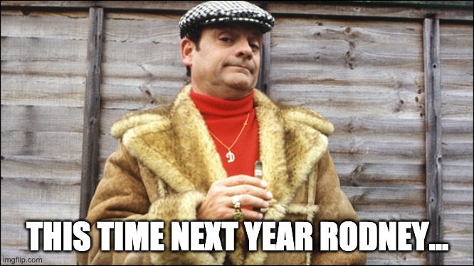 Del boy |  THIS TIME NEXT YEAR RODNEY... | image tagged in del boy | made w/ Imgflip meme maker