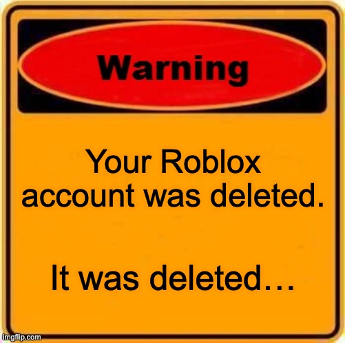 Warning Sign Meme | Your Roblox account was deleted. It was deleted… | image tagged in memes,warning sign | made w/ Imgflip meme maker