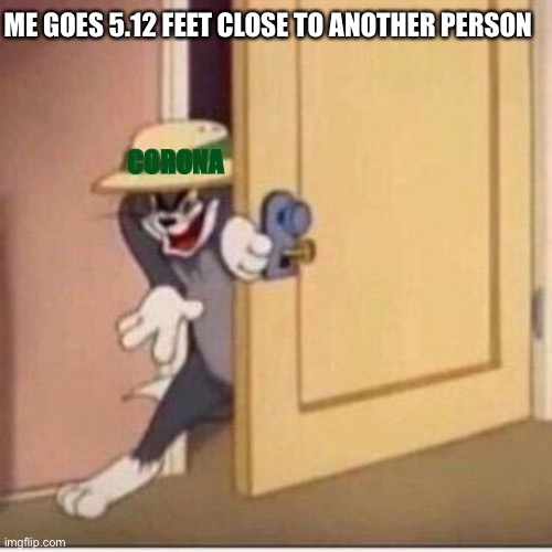 6 feet apart people do your part | ME GOES 5.12 FEET CLOSE TO ANOTHER PERSON; CORONA | image tagged in sneaky tom | made w/ Imgflip meme maker