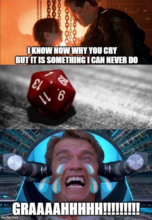 I KNOW NOW WHY YOU CRY       BUT IT IS SOMETHING I CAN NEVER DO; GRAAAAHHHHH!!!!!!!!! | image tagged in arnie total recall,terminator i know now why you cry,picard dice fail | made w/ Imgflip meme maker