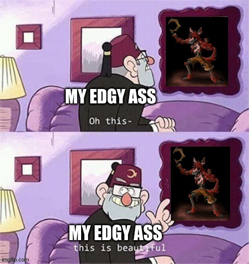 eh | MY EDGY ASS; MY EDGY ASS | image tagged in oh this this beautiful blank template,memes,dank memes | made w/ Imgflip meme maker