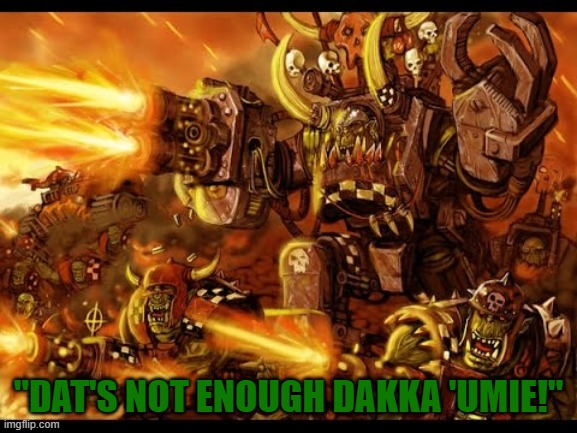 Dakka Dakka Warhammer | "DAT'S NOT ENOUGH DAKKA 'UMIE!" | image tagged in dakka dakka warhammer | made w/ Imgflip meme maker