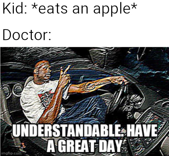 An apple a day | Kid: *eats an apple*; Doctor: | image tagged in understandable have a great day | made w/ Imgflip meme maker