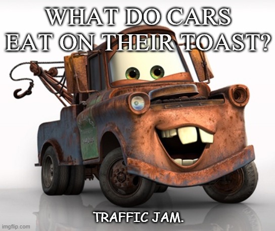 Daily Bad Dad Joke August 10 2020 | WHAT DO CARS EAT ON THEIR TOAST? TRAFFIC JAM. | image tagged in tow mater 101 | made w/ Imgflip meme maker