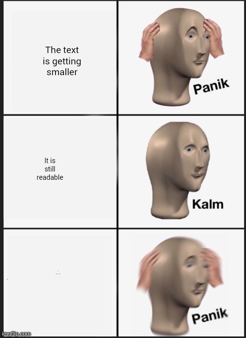 Small text | The text is getting smaller; It is still readable; You can't read it | image tagged in memes,panik kalm panik | made w/ Imgflip meme maker