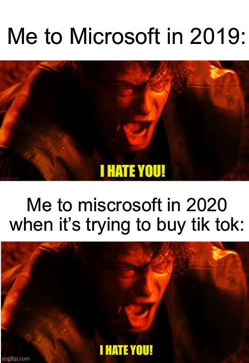 Me to Microsoft in 2019:; I HATE YOU! Me to miscrosoft in 2020 when it’s trying to buy tik tok: | image tagged in anakin i hate you | made w/ Imgflip meme maker