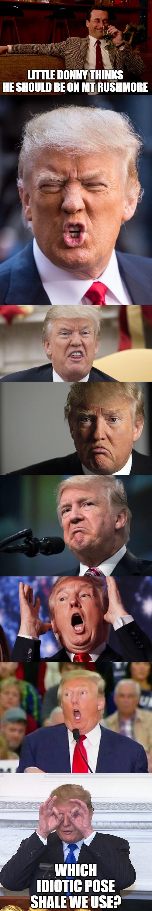 Yea, not too narcissistic | LITTLE DONNY THINKS HE SHOULD BE ON MT RUSHMORE; WHICH IDIOTIC POSE SHALE WE USE? | image tagged in memes,politics,maga,impeach trump,donald trump is an idiot,crying baby | made w/ Imgflip meme maker