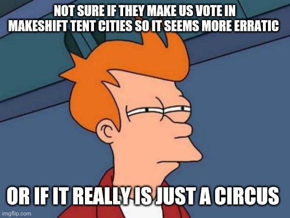 Why isn't there a "voting" building? Sounds like it would be important | NOT SURE IF THEY MAKE US VOTE IN MAKESHIFT TENT CITIES SO IT SEEMS MORE ERRATIC; OR IF IT REALLY IS JUST A CIRCUS | image tagged in memes,futurama fry | made w/ Imgflip meme maker