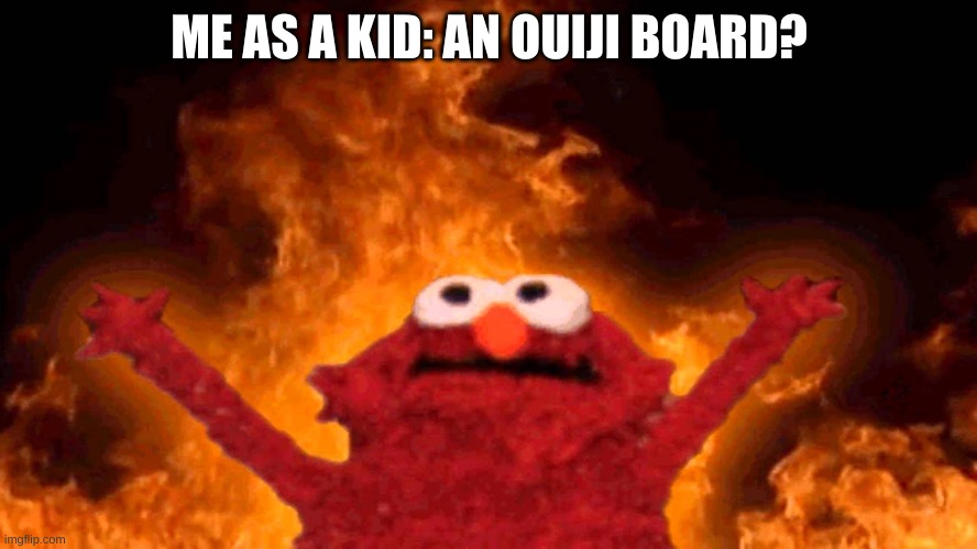 elmo fire | ME AS A KID: AN OUIJI BOARD? | image tagged in elmo fire | made w/ Imgflip meme maker