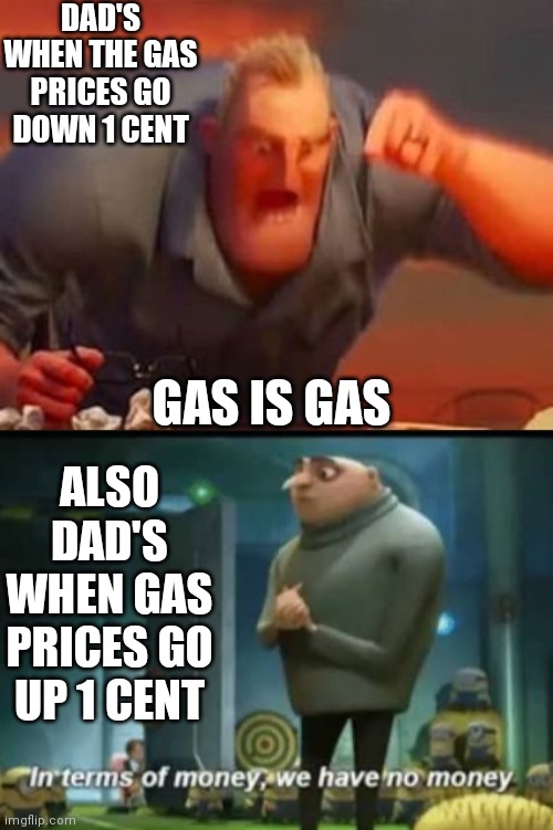 Dad meme | DAD'S WHEN THE GAS PRICES GO DOWN 1 CENT; GAS IS GAS; ALSO DAD'S WHEN GAS PRICES GO UP 1 CENT | image tagged in mr incredible mad,in terms of money | made w/ Imgflip meme maker