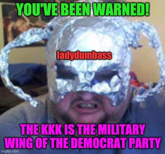 You've been warned | YOU'VE BEEN WARNED! THE KKK IS THE MILITARY WING OF THE DEMOCRAT PARTY ladydumbass | image tagged in you've been warned | made w/ Imgflip meme maker