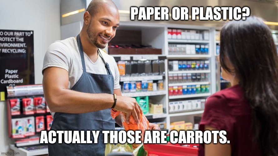 Paper or plastic | PAPER OR PLASTIC? ACTUALLY THOSE ARE CARROTS. | image tagged in grocery | made w/ Imgflip meme maker
