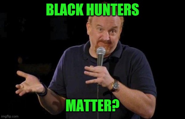 Louis ck but maybe | BLACK HUNTERS MATTER? | image tagged in louis ck but maybe | made w/ Imgflip meme maker